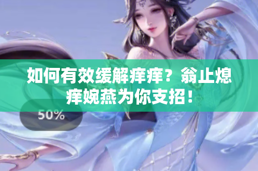 如何有效缓解痒痒？翁止熄痒婉燕为你支招！
