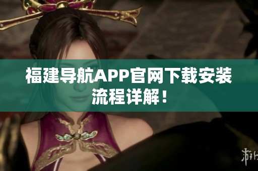 福建导航APP官网下载安装流程详解！