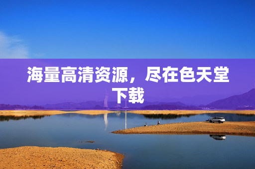 海量高清资源，尽在色天堂下载