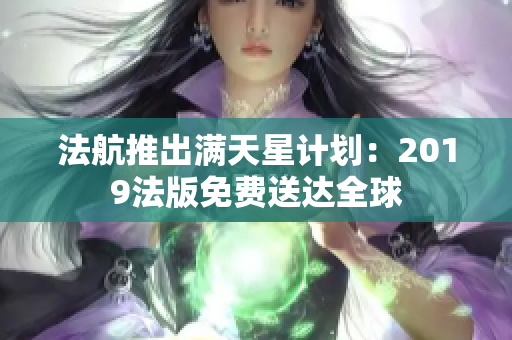 法航推出满天星计划：2019法版免费送达全球