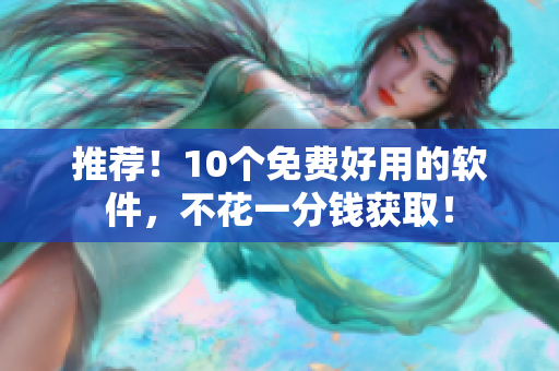 推荐！10个免费好用的软件，不花一分钱获取！