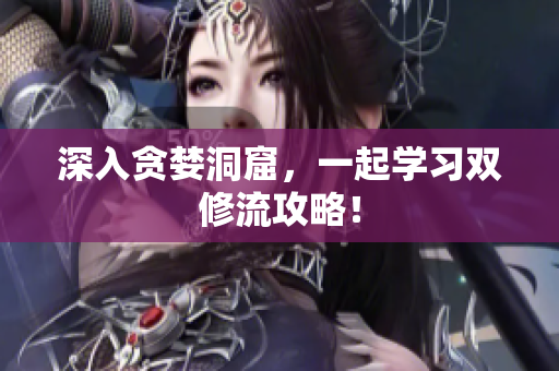 深入贪婪洞窟，一起学习双修流攻略！