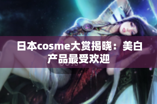 日本cosme大赏揭晓：美白产品最受欢迎