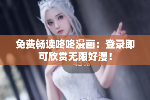 免费畅读咚咚漫画：登录即可欣赏无限好漫！