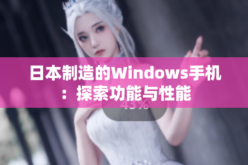 日本制造的Windows手机：探索功能与性能