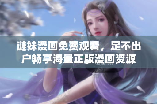 谜妹漫画免费观看，足不出户畅享海量正版漫画资源
