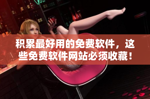 积累最好用的免费软件，这些免费软件网站必须收藏！