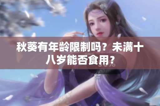 秋葵有年龄限制吗？未满十八岁能否食用？