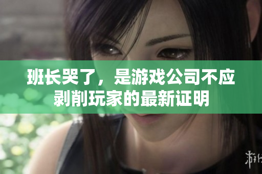 班长哭了，是游戏公司不应剥削玩家的最新证明