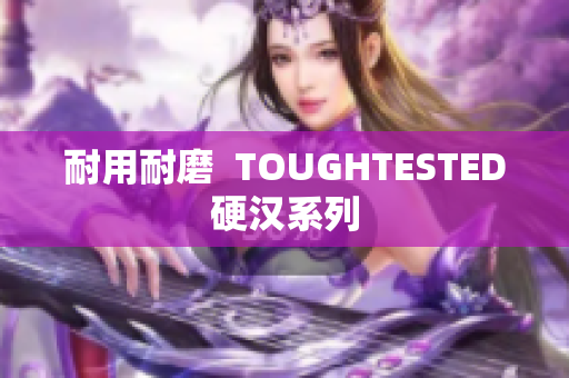 耐用耐磨  TOUGHTESTED硬汉系列