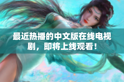 最近热播的中文版在线电视剧，即将上线观看！
