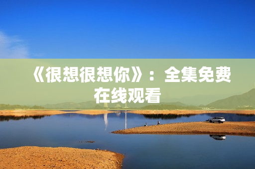 《很想很想你》：全集免费在线观看