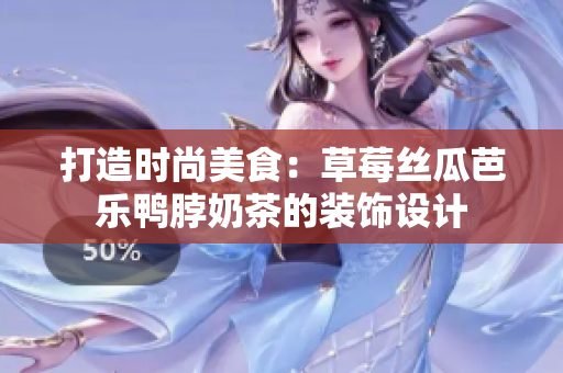 打造时尚美食：草莓丝瓜芭乐鸭脖奶茶的装饰设计