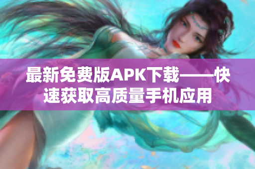 最新免费版APK下载——快速获取高质量手机应用