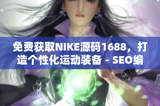 免费获取NIKE源码1688，打造个性化运动装备 - SEO编辑