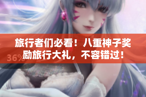旅行者们必看！八重神子奖励旅行大礼，不容错过！