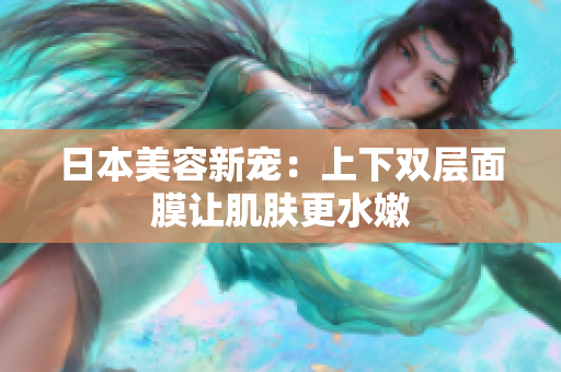 日本美容新宠：上下双层面膜让肌肤更水嫩