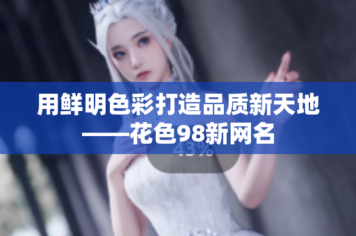 用鲜明色彩打造品质新天地——花色98新网名