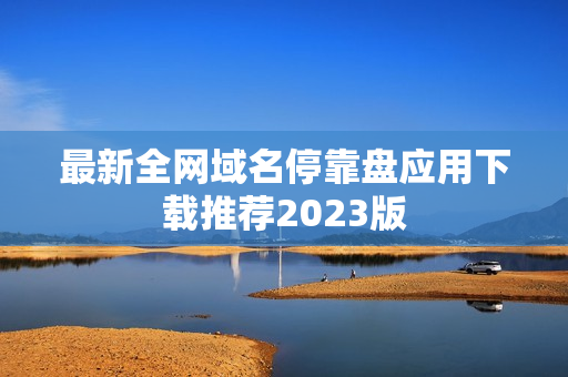 最新全网域名停靠盘应用下载推荐2023版