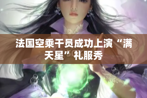 法国空乘干员成功上演“满天星”礼服秀