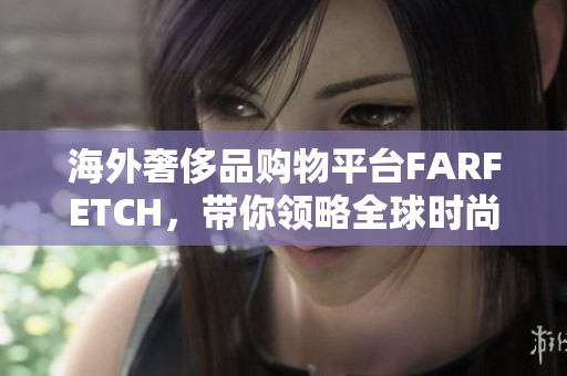 海外奢侈品购物平台FARFETCH，带你领略全球时尚新潮流