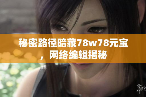 秘密路径暗藏78w78元宝，网络编辑揭秘