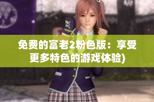 免费的富老2粉色版：享受更多特色的游戏体验)