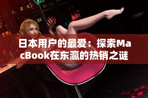 日本用户的最爱：探索MacBook在东瀛的热销之谜
