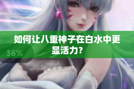 如何让八重神子在白水中更显活力？