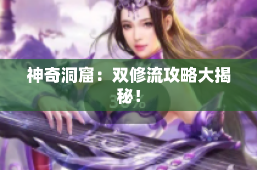 神奇洞窟：双修流攻略大揭秘！
