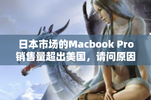 日本市场的Macbook Pro销售量超出美国，请问原因是什么？