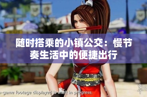 随时搭乘的小镇公交：慢节奏生活中的便捷出行