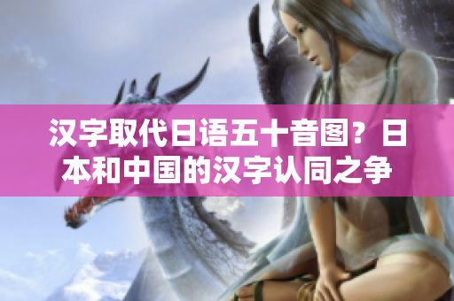 汉字取代日语五十音图？日本和中国的汉字认同之争