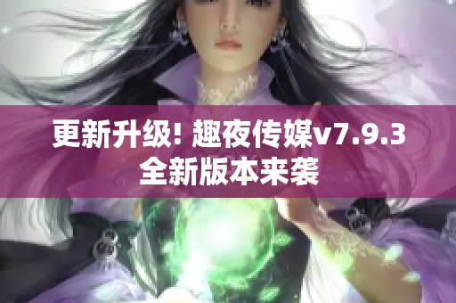 更新升级! 趣夜传媒v7.9.3全新版本来袭