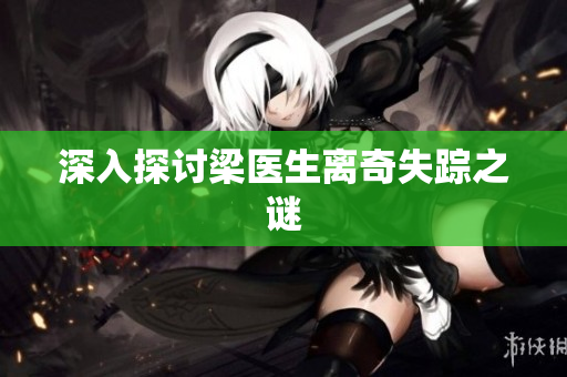 深入探讨梁医生离奇失踪之谜