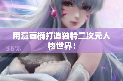 用漫画桶打造独特二次元人物世界！