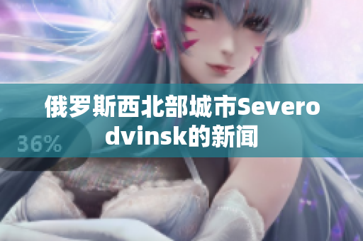 俄罗斯西北部城市Severodvinsk的新闻