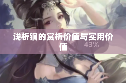 浅析铜的赏析价值与实用价值