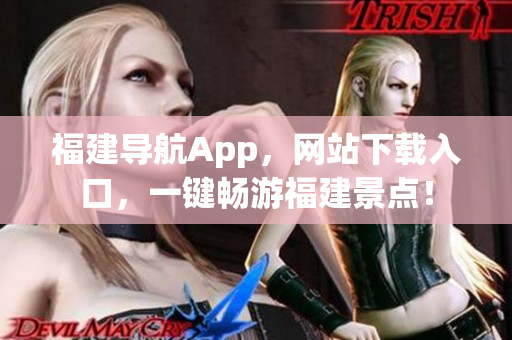 福建导航App，网站下载入口，一键畅游福建景点！