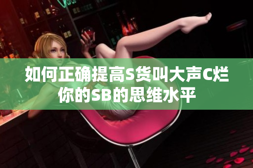 如何正确提高S货叫大声C烂你的SB的思维水平