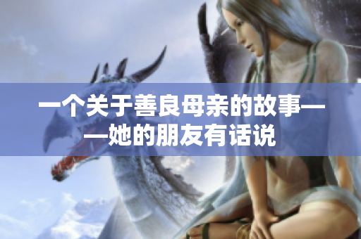 一个关于善良母亲的故事——她的朋友有话说
