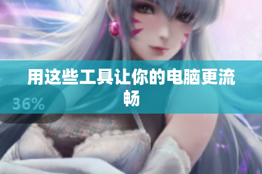 用这些工具让你的电脑更流畅