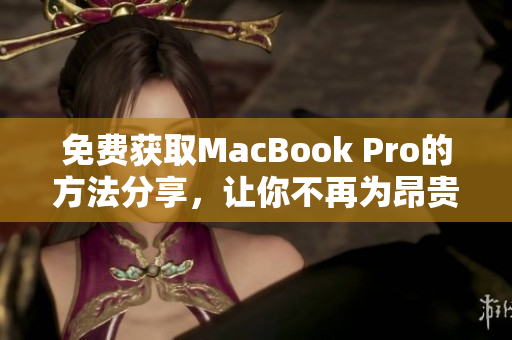 免费获取MacBook Pro的方法分享，让你不再为昂贵的电脑发愁