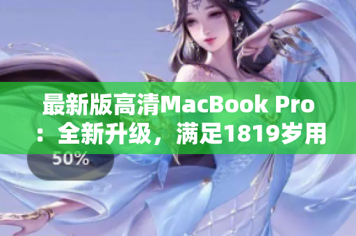最新版高清MacBook Pro：全新升级，满足1819岁用户需求