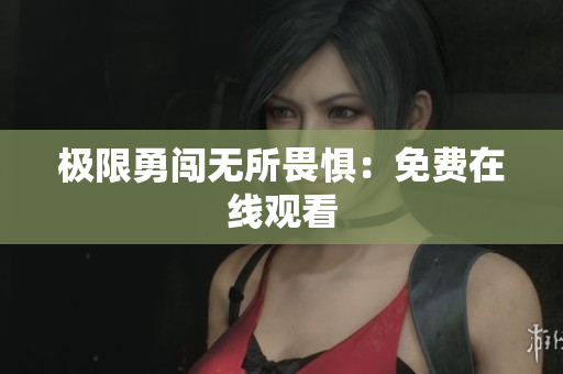 极限勇闯无所畏惧：免费在线观看