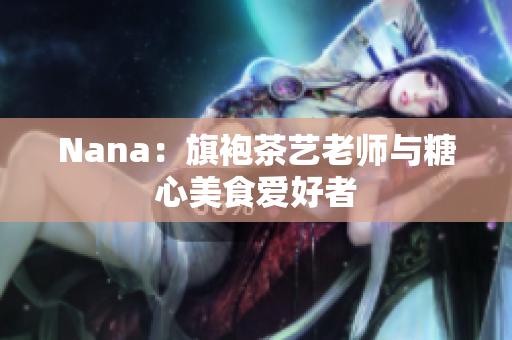 Nana：旗袍茶艺老师与糖心美食爱好者
