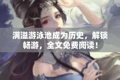 满溢游泳池成为历史，解锁畅游，全文免费阅读！