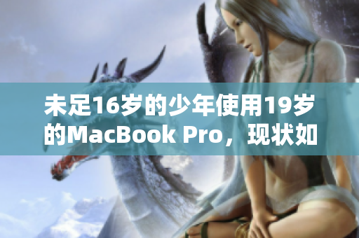 未足16岁的少年使用19岁的MacBook Pro，现状如何？