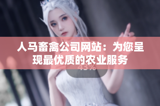人马畜禽公司网站：为您呈现最优质的农业服务