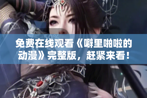 免费在线观看《噼里啪啦的动漫》完整版，赶紧来看！